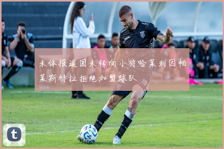 米体报道国米转向小将哈莱利因帕莱斯特拉拒绝加盟球队