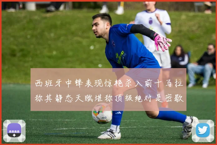 西班牙中锋表现惊艳杀入前十马拉称其静态天赋堪称顶级绝对是密歇根夺冠功臣
