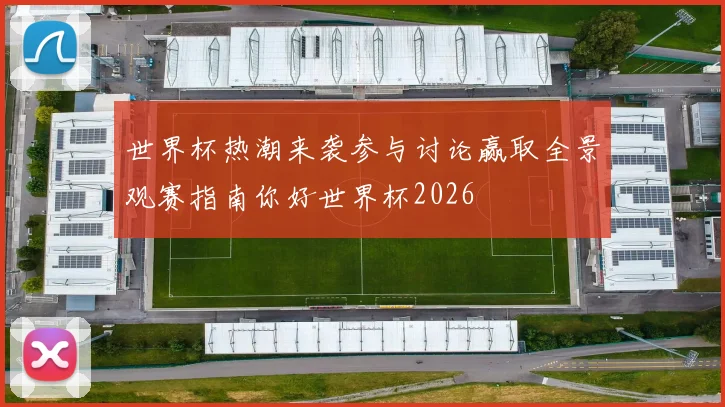 世界杯热潮来袭参与讨论赢取全景观赛指南你好世界杯2026