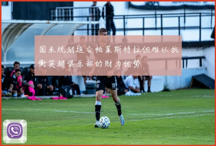 国米规划适合帕莱斯特拉但难以抗衡英超俱乐部的财力优势