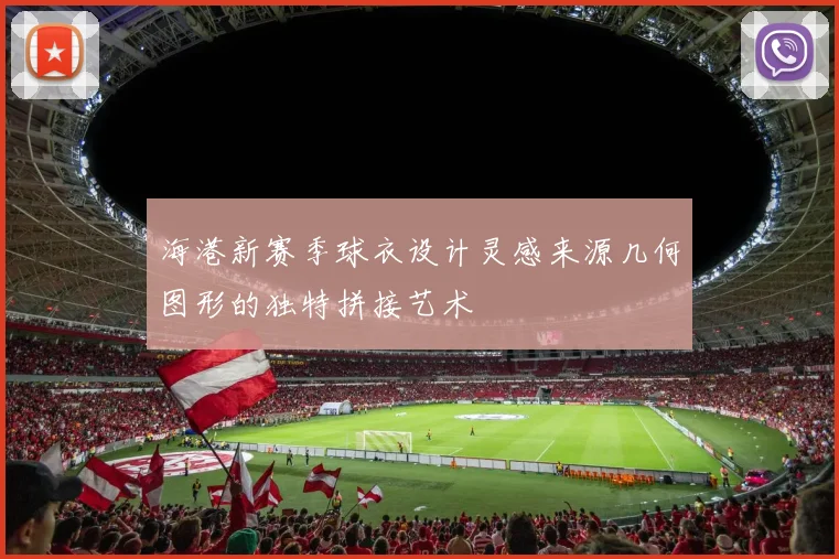 海港新赛季球衣设计灵感来源几何图形的独特拼接艺术